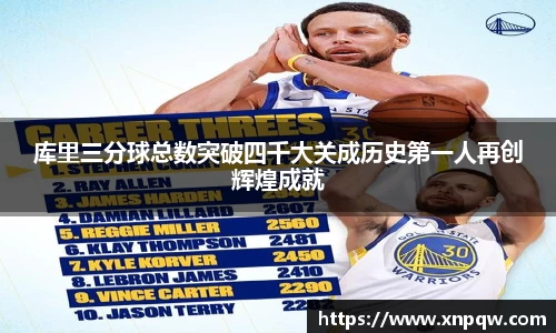 库里三分球总数突破四千大关成历史第一人再创辉煌成就