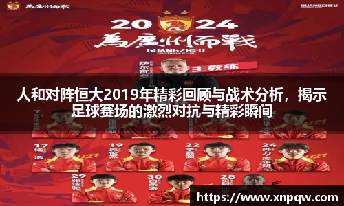 人和对阵恒大2019年精彩回顾与战术分析，揭示足球赛场的激烈对抗与精彩瞬间