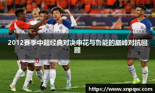 2012赛季中超经典对决申花与鲁能的巅峰对抗回顾