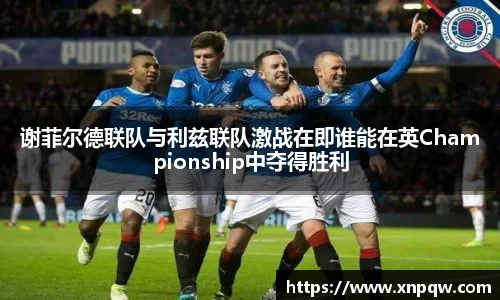 谢菲尔德联队与利兹联队激战在即谁能在英Championship中夺得胜利