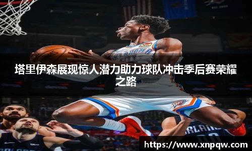 塔里伊森展现惊人潜力助力球队冲击季后赛荣耀之路